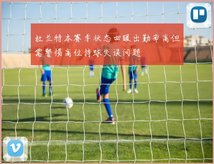 杜兰特本赛季状态回暖出勤率高但需警惕高位持球失误问题