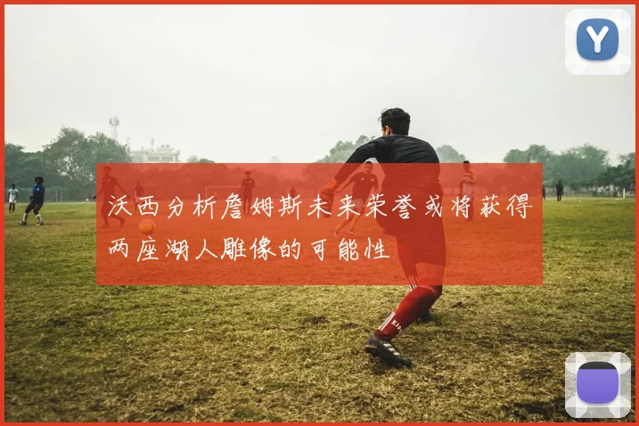 沃西分析詹姆斯未来荣誉或将获得两座湖人雕像的可能性