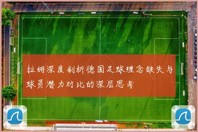 拉姆深度剖析德国足球理念缺失与球员潜力对比的深层思考