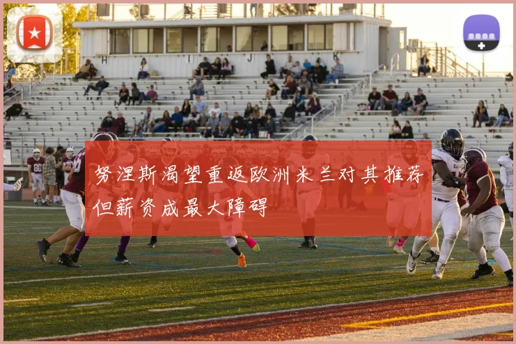 努涅斯渴望重返欧洲米兰对其推荐但薪资成最大障碍
