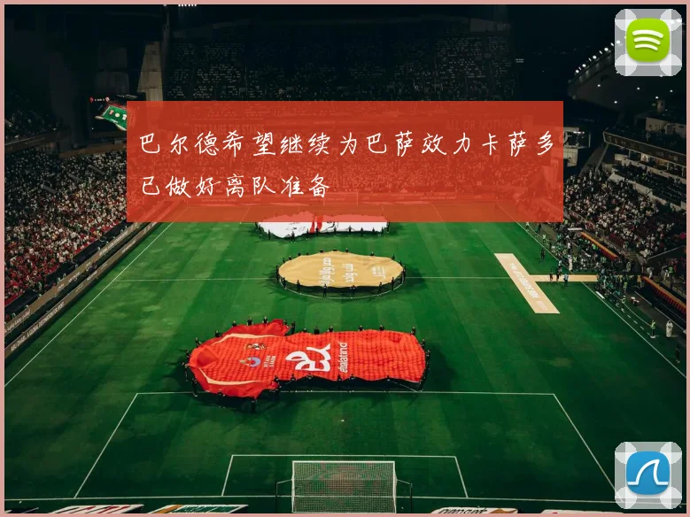 巴尔德希望继续为巴萨效力卡萨多已做好离队准备