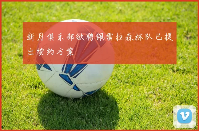 新月俱乐部欲聘佩雷拉森林队已提出续约方案
