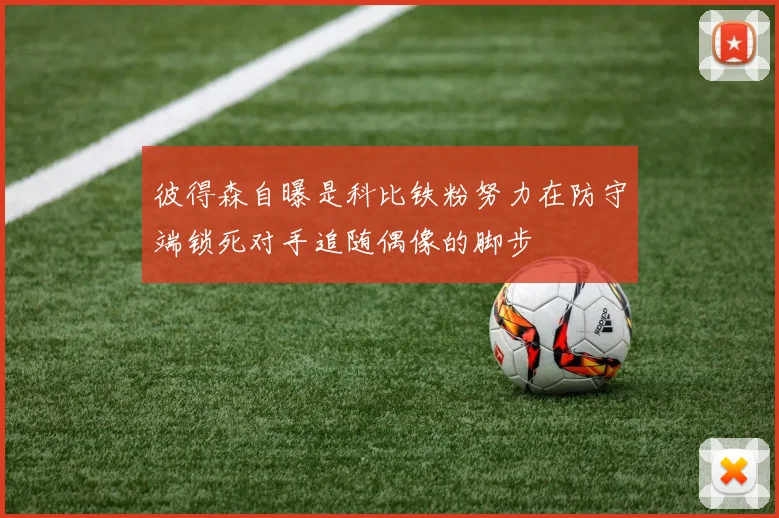 彼得森自曝是科比铁粉努力在防守端锁死对手追随偶像的脚步